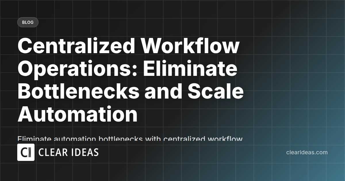 Centralized Workflow Operations: Eliminate Bottlenecks and Scale Automation